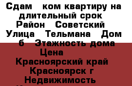 Сдам 2-ком квартиру на длительный срок › Район ­ Советский › Улица ­ Тельмана › Дом ­ 47б › Этажность дома ­ 5 › Цена ­ 16 000 - Красноярский край, Красноярск г. Недвижимость » Квартиры аренда   